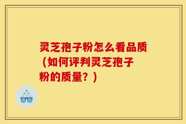 灵芝孢子粉怎么看品质 (如何评判灵芝孢子粉的质量?)-第1张图片-灵芝之家 灵芝孢子粉怎么看品质 (如何评判灵芝孢子粉的质量?)-第1张图片-灵芝之家