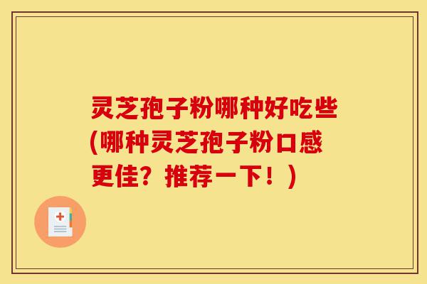 灵芝孢子粉哪种好吃些(哪种灵芝孢子粉口感更佳?推荐一下!)-第1张图片-灵芝之家 灵芝孢子粉哪种好吃些(哪种灵芝孢子粉口感更佳?推荐一下!)-第1张图片-灵芝之家