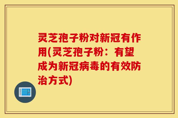 灵芝孢子粉对新冠有作用(灵芝孢子粉:有望成为新冠病毒的有效防治方式)-第1张图片-灵芝之家 灵芝孢子粉对新冠有作用(灵芝孢子粉:有望成为新冠病毒的有效防治方式)-第1张图片-灵芝之家
