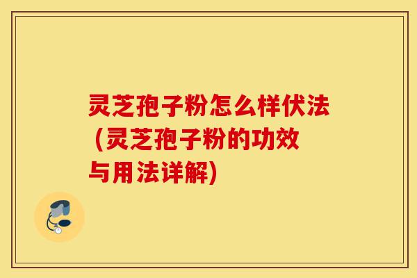 灵芝孢子粉怎么样伏法 (灵芝孢子粉的功效与用法详解)-第1张图片-灵芝之家 灵芝孢子粉怎么样伏法 (灵芝孢子粉的功效与用法详解)-第1张图片-灵芝之家