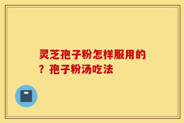 灵芝孢子粉怎样服用的?孢子粉汤吃法-第1张图片-灵芝之家 灵芝孢子粉怎样服用的?孢子粉汤吃法-第1张图片-灵芝之家