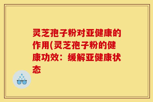 灵芝孢子粉对亚健康的作用(灵芝孢子粉的健康功效:缓解亚健康状态-第1张图片-灵芝之家 灵芝孢子粉对亚健康的作用(灵芝孢子粉的健康功效:缓解亚健康状态-第1张图片-灵芝之家