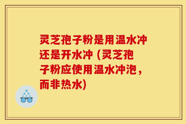 灵芝孢子粉是用温水冲还是开水冲 (灵芝孢子粉应使用温水冲泡,而非热水)-第1张图片-灵芝之家 灵芝孢子粉是用温水冲还是开水冲 (灵芝孢子粉应使用温水冲泡,而非热水)-第1张图片-灵芝之家