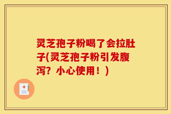 灵芝孢子粉喝了会拉肚子(灵芝孢子粉引发腹泻?小心使用!)-第1张图片-灵芝之家 灵芝孢子粉喝了会拉肚子(灵芝孢子粉引发腹泻?小心使用!)-第1张图片-灵芝之家