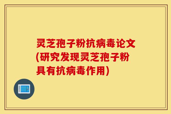 灵芝孢子粉抗病毒论文(研究发现灵芝孢子粉具有抗病毒作用)-第1张图片-灵芝之家 灵芝孢子粉抗病毒论文(研究发现灵芝孢子粉具有抗病毒作用)-第1张图片-灵芝之家