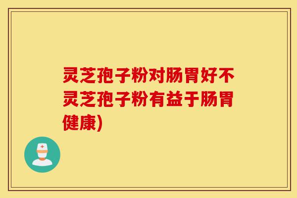 灵芝孢子粉对肠胃好不灵芝孢子粉有益于肠胃健康)-第1张图片-灵芝之家 灵芝孢子粉对肠胃好不灵芝孢子粉有益于肠胃健康)-第1张图片-灵芝之家