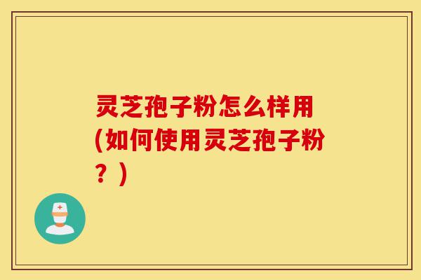灵芝孢子粉怎么样用 (如何使用灵芝孢子粉?)-第1张图片-灵芝之家 灵芝孢子粉怎么样用 (如何使用灵芝孢子粉?)-第1张图片-灵芝之家