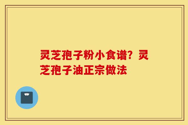 灵芝孢子粉小食谱?灵芝孢子油正宗做法-第1张图片-灵芝之家 灵芝孢子粉小食谱?灵芝孢子油正宗做法-第1张图片-灵芝之家