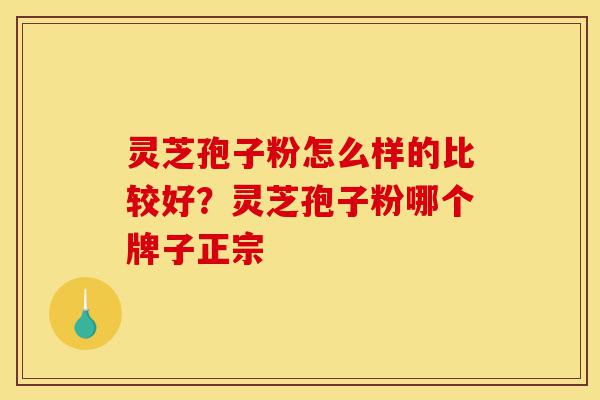 灵芝孢子粉怎么样的比较好?灵芝孢子粉哪个牌子正宗-第1张图片-灵芝之家 灵芝孢子粉怎么样的比较好?灵芝孢子粉哪个牌子正宗-第1张图片-灵芝之家