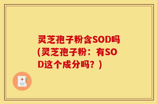 灵芝孢子粉含SOD吗(灵芝孢子粉：有SOD这个成分吗？)-第1张图片-灵芝之家
