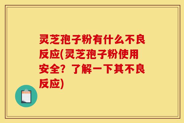 灵芝孢子粉有什么不良反应(灵芝孢子粉使用安全?了解一下其不良反应)-第1张图片-灵芝之家 灵芝孢子粉有什么不良反应(灵芝孢子粉使用安全?了解一下其不良反应)-第1张图片-灵芝之家