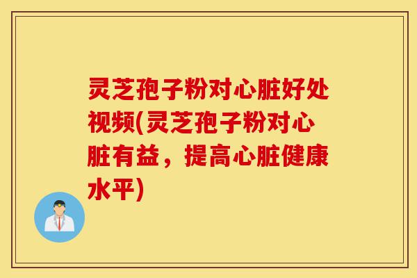 灵芝孢子粉对心脏好处视频(灵芝孢子粉对心脏有益,提高心脏健康水平)-第1张图片-灵芝之家 灵芝孢子粉对心脏好处视频(灵芝孢子粉对心脏有益,提高心脏健康水平)-第1张图片-灵芝之家