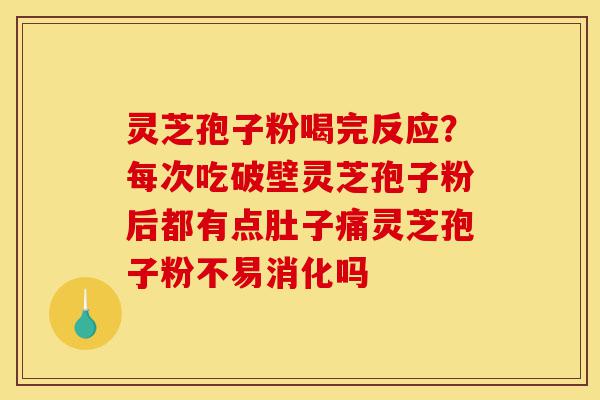 灵芝孢子粉喝完反应?每次吃破壁灵芝孢子粉后都有点肚子痛灵芝孢子粉不易消化吗-第1张图片-灵芝之家 灵芝孢子粉喝完反应?每次吃破壁灵芝孢子粉后都有点肚子痛灵芝孢子粉不易消化吗-第1张图片-灵芝之家
