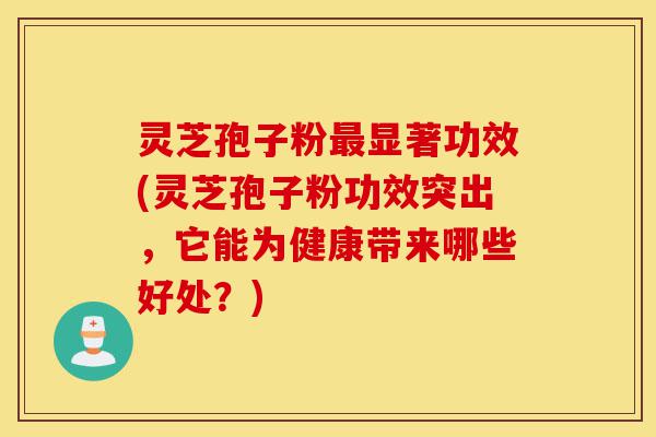 灵芝孢子粉最显著功效(灵芝孢子粉功效突出,它能为健康带来哪些好处?)-第1张图片-灵芝之家 灵芝孢子粉最显著功效(灵芝孢子粉功效突出,它能为健康带来哪些好处?)-第1张图片-灵芝之家