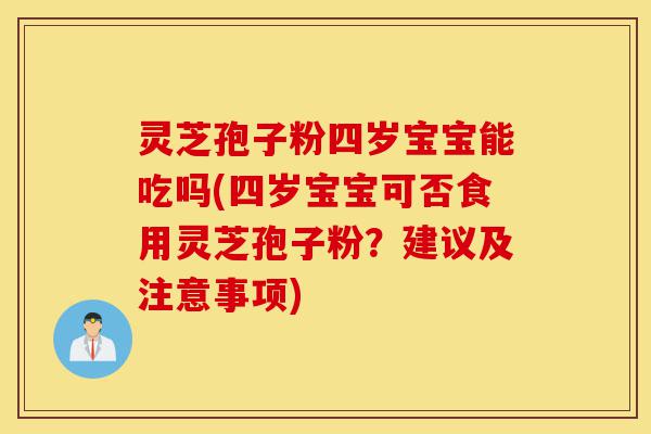 灵芝孢子粉四岁宝宝能吃吗(四岁宝宝可否食用灵芝孢子粉?建议及注意事项)-第1张图片-灵芝之家 灵芝孢子粉四岁宝宝能吃吗(四岁宝宝可否食用灵芝孢子粉?建议及注意事项)-第1张图片-灵芝之家
