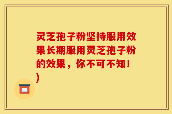 灵芝孢子粉坚持服用效果长期服用灵芝孢子粉的效果，你不可不知！)-第1张图片-灵芝之家