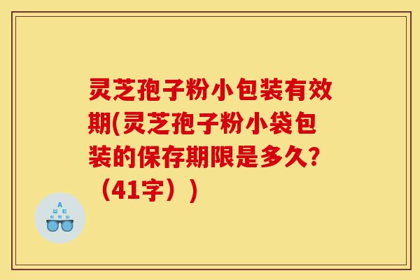 灵芝孢子粉小包装有效期(灵芝孢子粉小袋包装的保存期限是多久?(41字))-第1张图片-灵芝之家 灵芝孢子粉小包装有效期(灵芝孢子粉小袋包装的保存期限是多久?(41字))-第1张图片-灵芝之家