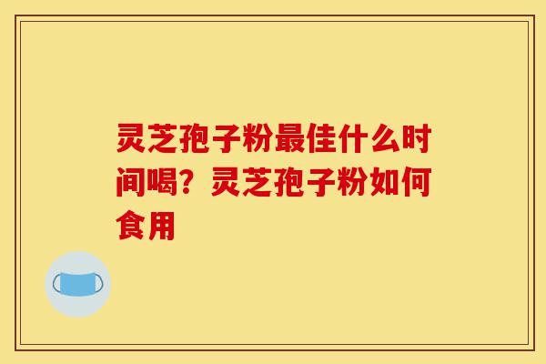 灵芝孢子粉最佳什么时间喝?灵芝孢子粉如何食用-第1张图片-灵芝之家 灵芝孢子粉最佳什么时间喝?灵芝孢子粉如何食用-第1张图片-灵芝之家