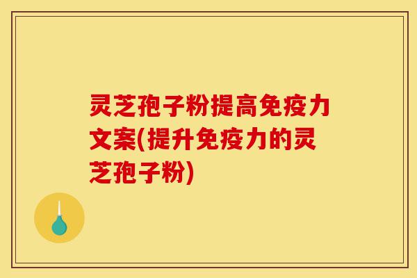 灵芝孢子粉提高免疫力文案(提升免疫力的灵芝孢子粉)-第1张图片-灵芝之家 灵芝孢子粉提高免疫力文案(提升免疫力的灵芝孢子粉)-第1张图片-灵芝之家