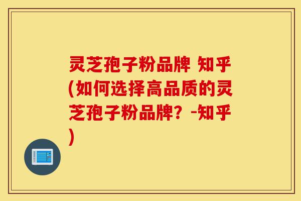灵芝孢子粉品牌 知乎(如何选择高品质的灵芝孢子粉品牌?-知乎)-第1张图片-灵芝之家 灵芝孢子粉品牌 知乎(如何选择高品质的灵芝孢子粉品牌?-知乎)-第1张图片-灵芝之家