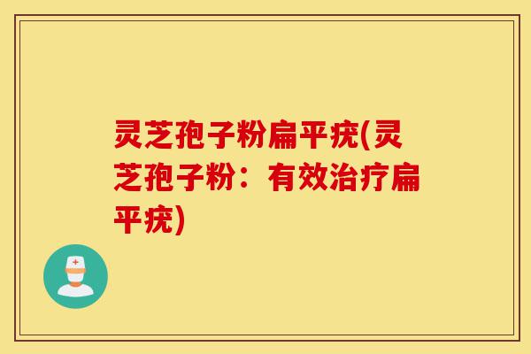 灵芝孢子粉扁平疣(灵芝孢子粉：有效治疗扁平疣)-第1张图片-灵芝之家