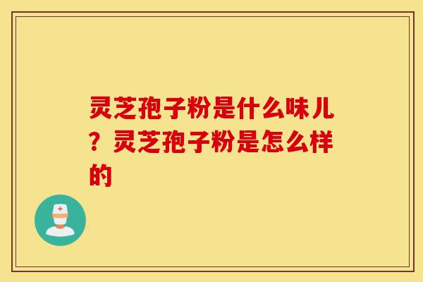 灵芝孢子粉是什么味儿?灵芝孢子粉是怎么样的-第1张图片-灵芝之家 灵芝孢子粉是什么味儿?灵芝孢子粉是怎么样的-第1张图片-灵芝之家
