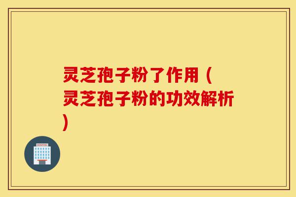 灵芝孢子粉了作用 (灵芝孢子粉的功效解析)-第1张图片-灵芝之家 灵芝孢子粉了作用 (灵芝孢子粉的功效解析)-第1张图片-灵芝之家