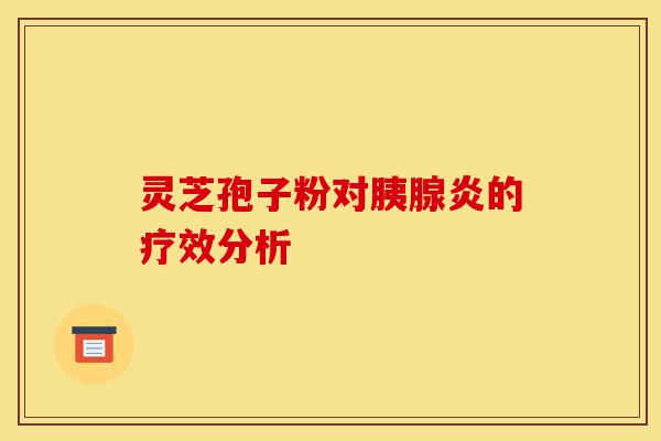 灵芝孢子粉对胰腺炎的疗效分析-第1张图片-灵芝之家 灵芝孢子粉对胰腺炎的疗效分析-第1张图片-灵芝之家