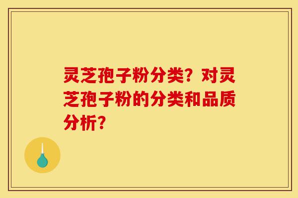 灵芝孢子粉分类?对灵芝孢子粉的分类和品质分析?-第1张图片-灵芝之家 灵芝孢子粉分类?对灵芝孢子粉的分类和品质分析?-第1张图片-灵芝之家