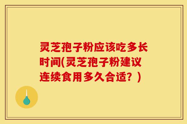 灵芝孢子粉应该吃多长时间(灵芝孢子粉建议连续食用多久合适?)-第1张图片-灵芝之家 灵芝孢子粉应该吃多长时间(灵芝孢子粉建议连续食用多久合适?)-第1张图片-灵芝之家