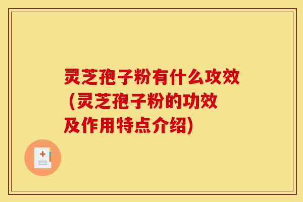 灵芝孢子粉有什么攻效 (灵芝孢子粉的功效及作用特点介绍)-第1张图片-灵芝之家 灵芝孢子粉有什么攻效 (灵芝孢子粉的功效及作用特点介绍)-第1张图片-灵芝之家