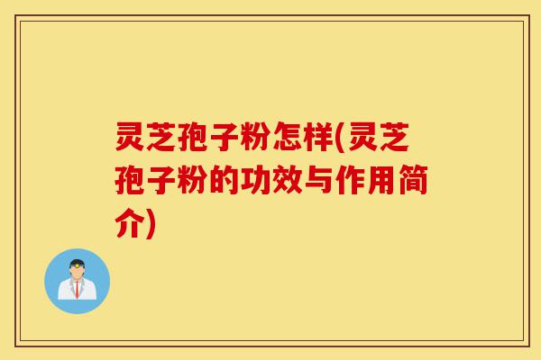 灵芝孢子粉怎样(灵芝孢子粉的功效与作用简介)-第1张图片-灵芝之家 灵芝孢子粉怎样(灵芝孢子粉的功效与作用简介)-第1张图片-灵芝之家