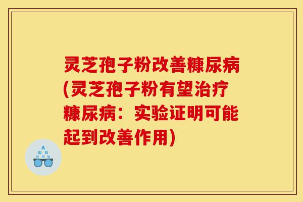 灵芝孢子粉改善糠尿病(灵芝孢子粉有望治疗糠尿病:实验证明可能起到改善作用)-第1张图片-灵芝之家 灵芝孢子粉改善糠尿病(灵芝孢子粉有望治疗糠尿病:实验证明可能起到改善作用)-第1张图片-灵芝之家