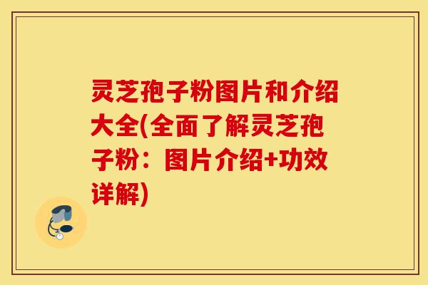 灵芝孢子粉图片和介绍大全(全面了解灵芝孢子粉:图片介绍+功效详解)-第1张图片-灵芝之家 灵芝孢子粉图片和介绍大全(全面了解灵芝孢子粉:图片介绍+功效详解)-第1张图片-灵芝之家