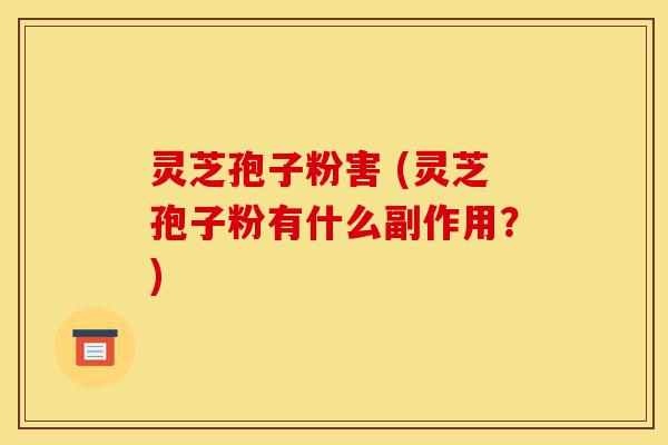 灵芝孢子粉害 (灵芝孢子粉有什么副作用?)-第1张图片-灵芝之家 灵芝孢子粉害 (灵芝孢子粉有什么副作用?)-第1张图片-灵芝之家