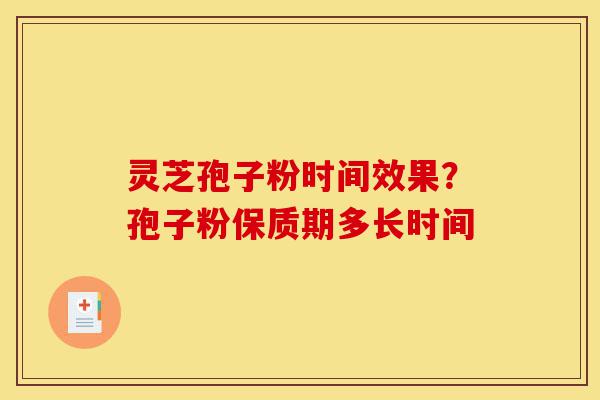 灵芝孢子粉时间效果?孢子粉保质期多长时间-第1张图片-灵芝之家 灵芝孢子粉时间效果?孢子粉保质期多长时间-第1张图片-灵芝之家