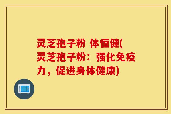 灵芝孢子粉 体恒健(灵芝孢子粉：强化免疫力，促进身体健康)-第1张图片-灵芝之家