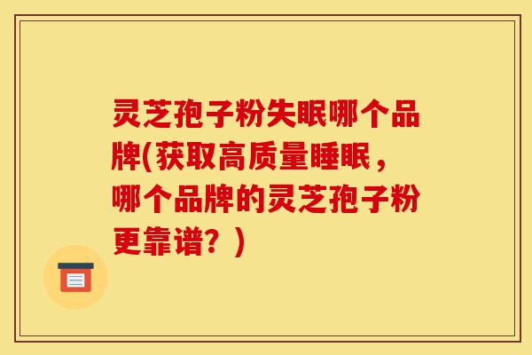 灵芝孢子粉失眠哪个品牌(获取高质量睡眠,哪个品牌的灵芝孢子粉更靠谱?)-第1张图片-灵芝之家 灵芝孢子粉失眠哪个品牌(获取高质量睡眠,哪个品牌的灵芝孢子粉更靠谱?)-第1张图片-灵芝之家