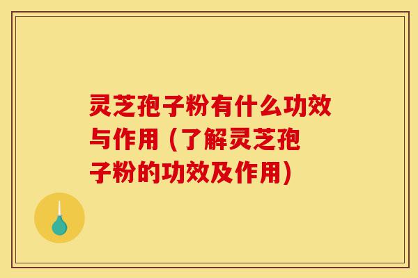 灵芝孢子粉有什么功效与作用 (了解灵芝孢子粉的功效及作用)-第1张图片-灵芝之家 灵芝孢子粉有什么功效与作用 (了解灵芝孢子粉的功效及作用)-第1张图片-灵芝之家