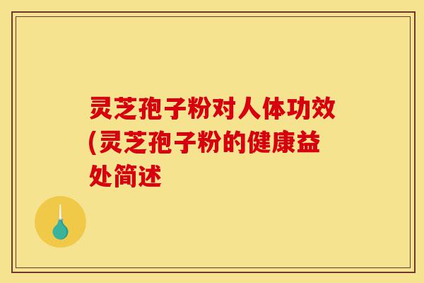 灵芝孢子粉对人体功效(灵芝孢子粉的健康益处简述-第1张图片-灵芝之家 灵芝孢子粉对人体功效(灵芝孢子粉的健康益处简述-第1张图片-灵芝之家