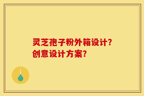 灵芝孢子粉外箱设计?创意设计方案?-第1张图片-灵芝之家 灵芝孢子粉外箱设计?创意设计方案?-第1张图片-灵芝之家