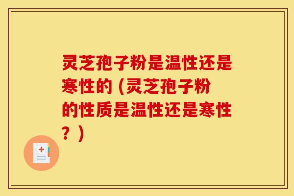 灵芝孢子粉是温性还是寒性的 (灵芝孢子粉的性质是温性还是寒性？)-第1张图片-灵芝之家