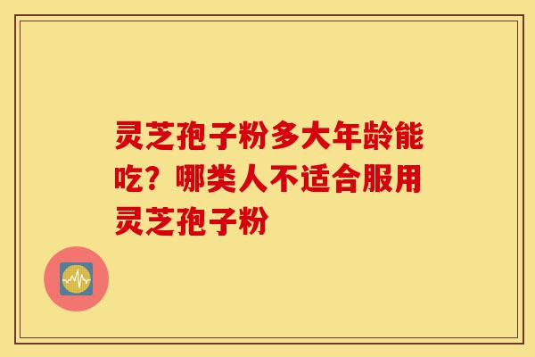 灵芝孢子粉多大年龄能吃?哪类人不适合服用灵芝孢子粉-第1张图片-灵芝之家 灵芝孢子粉多大年龄能吃?哪类人不适合服用灵芝孢子粉-第1张图片-灵芝之家