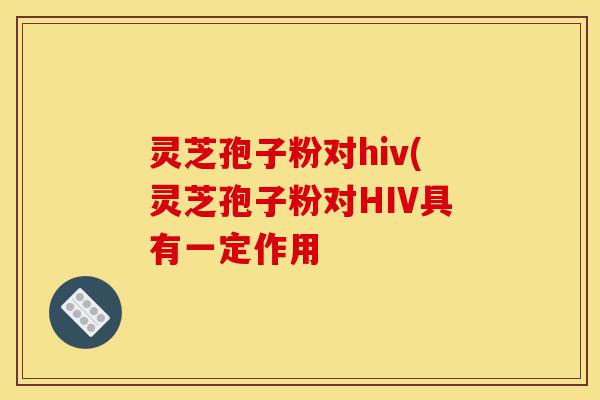 灵芝孢子粉对hiv(灵芝孢子粉对HIV具有一定作用-第1张图片-灵芝之家 灵芝孢子粉对hiv(灵芝孢子粉对HIV具有一定作用-第1张图片-灵芝之家
