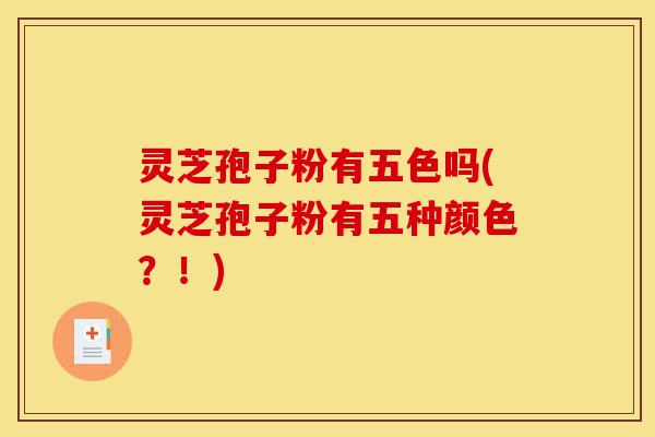 灵芝孢子粉有五色吗(灵芝孢子粉有五种颜色?!)-第1张图片-灵芝之家 灵芝孢子粉有五色吗(灵芝孢子粉有五种颜色?!)-第1张图片-灵芝之家