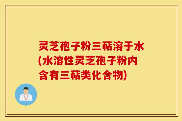 灵芝孢子粉三萜溶于水(水溶性灵芝孢子粉内含有三萜类化合物)-第1张图片-灵芝之家 灵芝孢子粉三萜溶于水(水溶性灵芝孢子粉内含有三萜类化合物)-第1张图片-灵芝之家