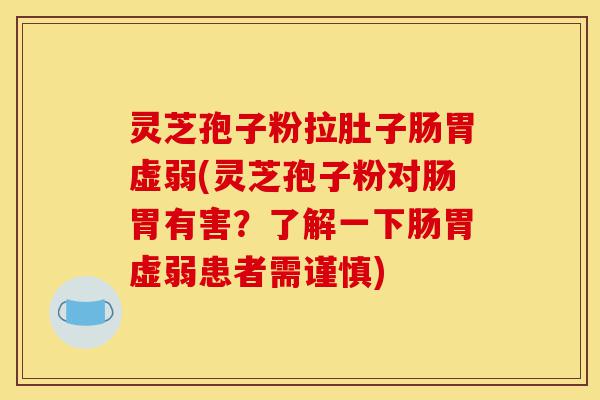 灵芝孢子粉拉肚子肠胃虚弱(灵芝孢子粉对肠胃有害?了解一下肠胃虚弱患者需谨慎)-第1张图片-灵芝之家 灵芝孢子粉拉肚子肠胃虚弱(灵芝孢子粉对肠胃有害?了解一下肠胃虚弱患者需谨慎)-第1张图片-灵芝之家