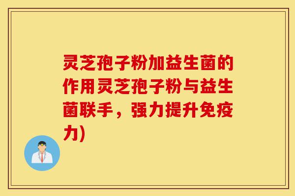 灵芝孢子粉加益生菌的作用灵芝孢子粉与益生菌联手,强力提升免疫力)-第1张图片-灵芝之家 灵芝孢子粉加益生菌的作用灵芝孢子粉与益生菌联手,强力提升免疫力)-第1张图片-灵芝之家
