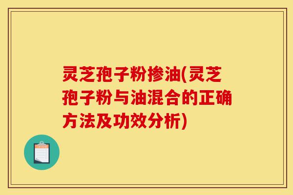 灵芝孢子粉掺油(灵芝孢子粉与油混合的正确方法及功效分析)-第1张图片-灵芝之家 灵芝孢子粉掺油(灵芝孢子粉与油混合的正确方法及功效分析)-第1张图片-灵芝之家
