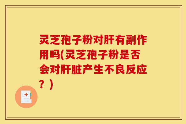 灵芝孢子粉对肝有副作用吗(灵芝孢子粉是否会对肝脏产生不良反应?)-第1张图片-灵芝之家 灵芝孢子粉对肝有副作用吗(灵芝孢子粉是否会对肝脏产生不良反应?)-第1张图片-灵芝之家